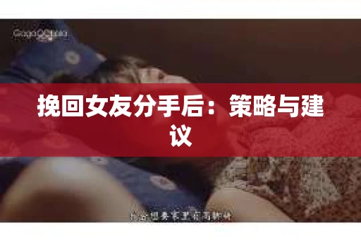 挽回女友分手后：策略与建议
