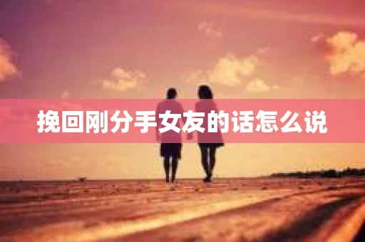 挽回刚分手女友的话怎么说