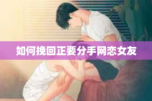 如何挽回正要分手网恋女友