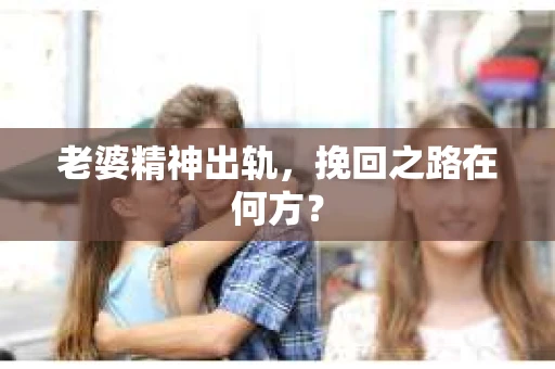 老婆精神出轨，挽回之路在何方？