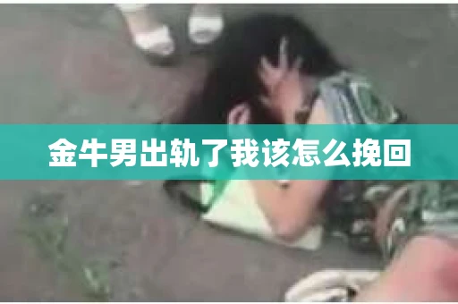 金牛男出轨了我该怎么挽回