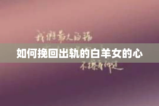 如何挽回出轨的白羊女的心