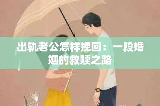 出轨老公怎样挽回：一段婚姻的救赎之路