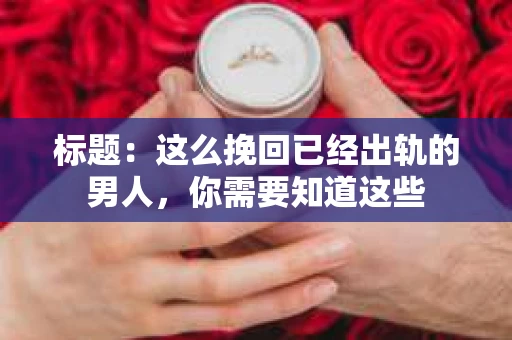 标题：这么挽回已经出轨的男人，你需要知道这些