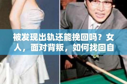被发现出轨还能挽回吗？女人，面对背叛，如何找回自己的幸福？