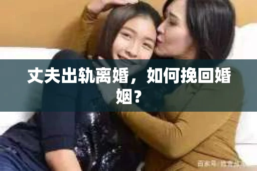 丈夫出轨离婚，如何挽回婚姻？