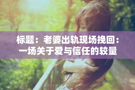 标题：老婆出轨现场挽回：一场关于爱与信任的较量
