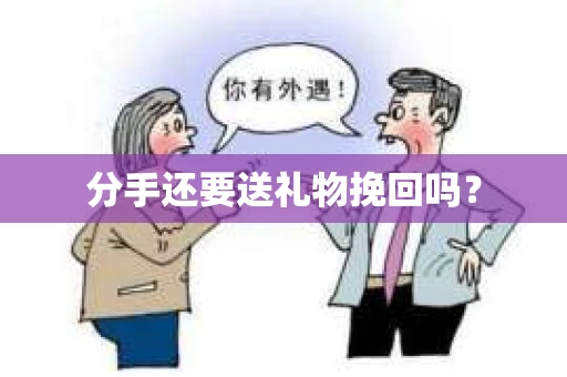 分手还要送礼物挽回吗？