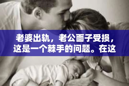 老婆出轨，老公面子受损，这是一个棘手的问题。在这个问题上，我并不是一个情感专家，但作为一个关注生活细节的普通人，我想分享一些我的看法和经验。