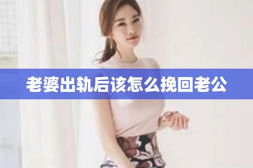 老婆出轨后该怎么挽回老公