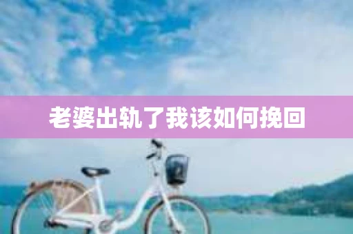 老婆出轨了我该如何挽回