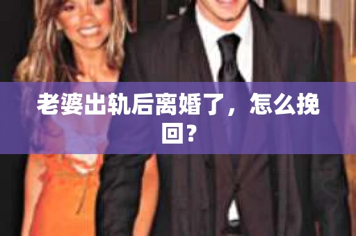 老婆出轨后离婚了，怎么挽回？