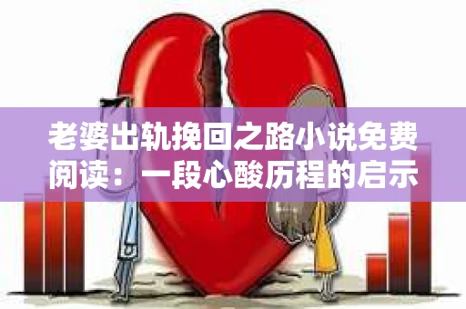 老婆出轨挽回之路小说免费阅读：一段心酸历程的启示