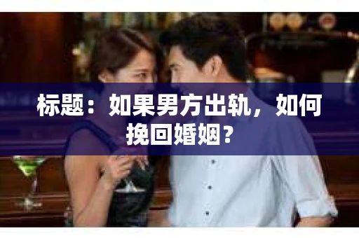 标题：如果男方出轨，如何挽回婚姻？