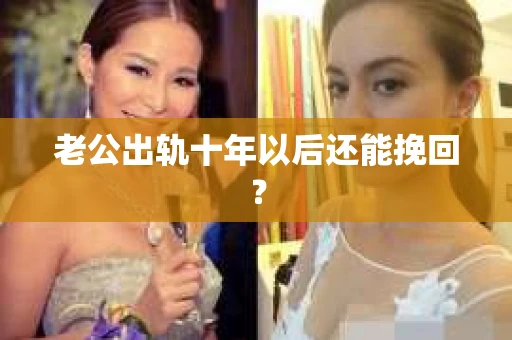 老公出轨十年以后还能挽回？