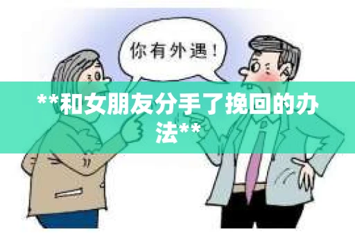 **和女朋友分手了挽回的办法**