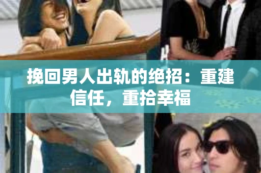 挽回男人出轨的绝招：重建信任，重拾幸福