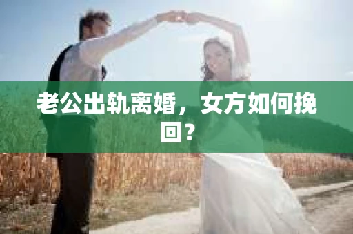老公出轨离婚，女方如何挽回？