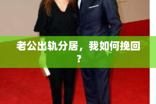 老公出轨分居，我如何挽回？