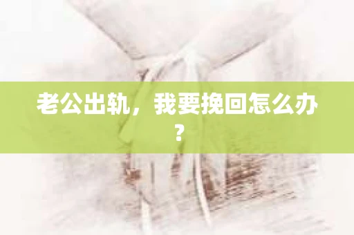 老公出轨，我要挽回怎么办？