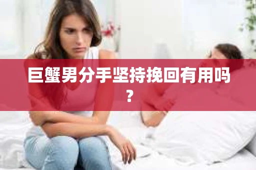 巨蟹男分手坚持挽回有用吗？