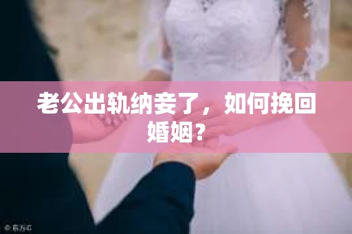 老公出轨纳妾了，如何挽回婚姻？