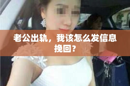 老公出轨，我该怎么发信息挽回？