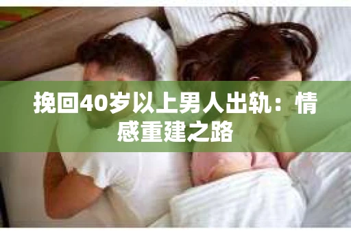 挽回40岁以上男人出轨：情感重建之路