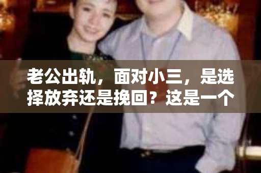 老公出轨，面对小三，是选择放弃还是挽回？这是一个让无数家庭陷入困境的问题。今天，我们就来聊聊这个话题，看看在老公出轨后，如何面对小三，是选择放弃还是挽回。