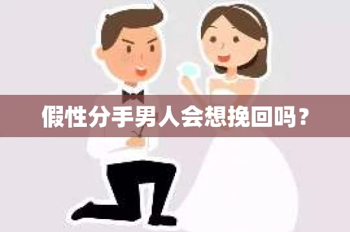 假性分手男人会想挽回吗？