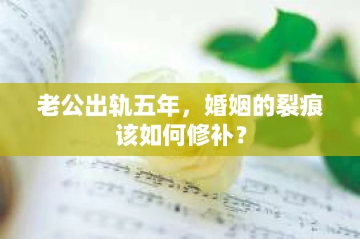 老公出轨五年，婚姻的裂痕该如何修补？