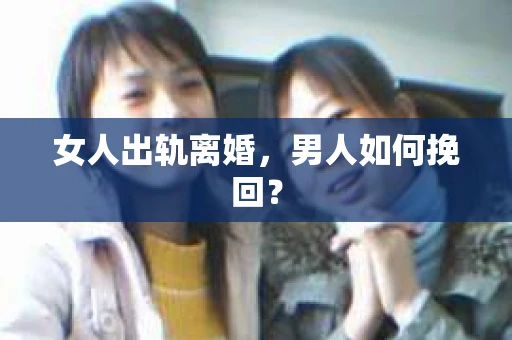 女人出轨离婚，男人如何挽回？