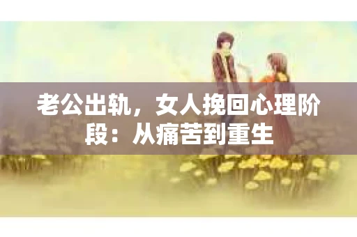 老公出轨，女人挽回心理阶段：从痛苦到重生