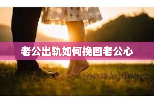 老公出轨如何挽回老公心