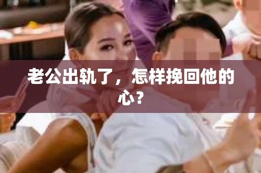 老公出轨了，怎样挽回他的心？