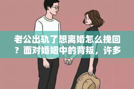 老公出轨了想离婚怎么挽回？面对婚姻中的背叛，许多女性都会感到痛苦和无助。在这个时候，很多人都会问：“老公出轨了想离婚怎么挽回？”今天，我就来和大家聊聊这个问题。