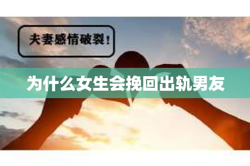 为什么女生会挽回出轨男友