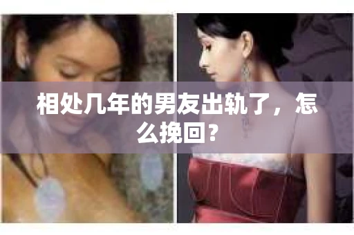 相处几年的男友出轨了，怎么挽回？