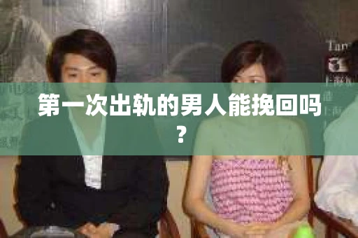 第一次出轨的男人能挽回吗？