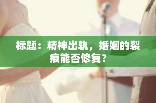 标题：精神出轨，婚姻的裂痕能否修复？