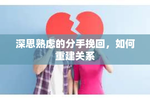 深思熟虑的分手挽回，如何重建关系