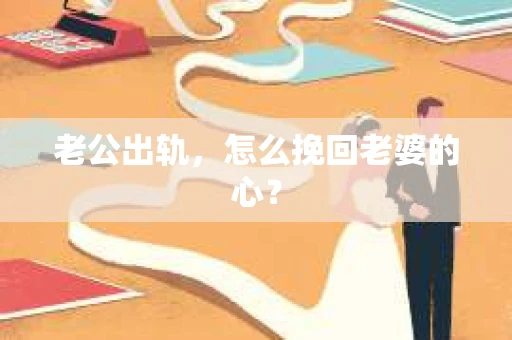 老公出轨，怎么挽回老婆的心？