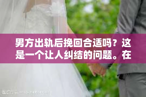 男方出轨后挽回合适吗？这是一个让人纠结的问题。在婚姻生活中，出轨无疑是一颗重磅炸弹，它不仅破坏了夫妻间的信任，还可能对家庭造成深远的影响。那么，男方出轨后，女方是否应该选择挽回呢？今天，我们就来聊聊这个话题。