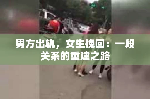 男方出轨，女生挽回：一段关系的重建之路