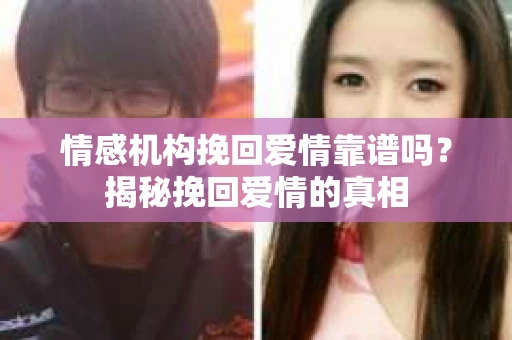 情感机构挽回爱情靠谱吗？揭秘挽回爱情的真相