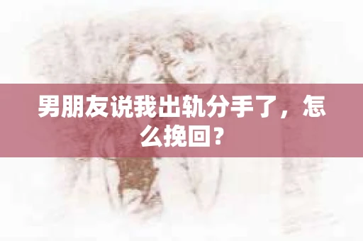 男朋友说我出轨分手了，怎么挽回？