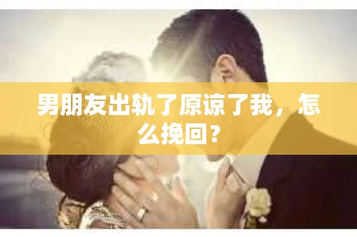男朋友出轨了原谅了我，怎么挽回？