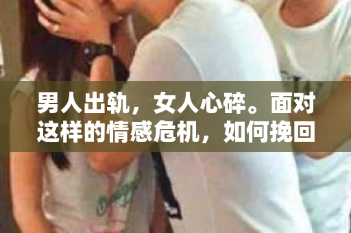 男人出轨，女人心碎。面对这样的情感危机，如何挽回女人的心，重拾曾经的美好？这不仅仅是一个情感问题，更是一个需要智慧和勇气的挑战。今天，我们就来聊聊这个话题。