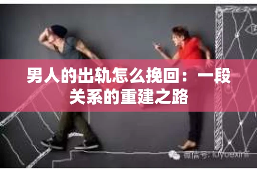 男人的出轨怎么挽回：一段关系的重建之路