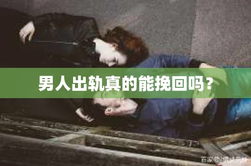 男人出轨真的能挽回吗？